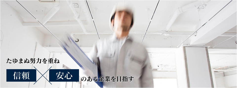 たゆまぬ努力を重ね信頼と安心のある企業を目指す